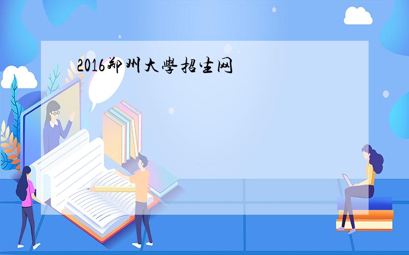 2016郑州大学招生网