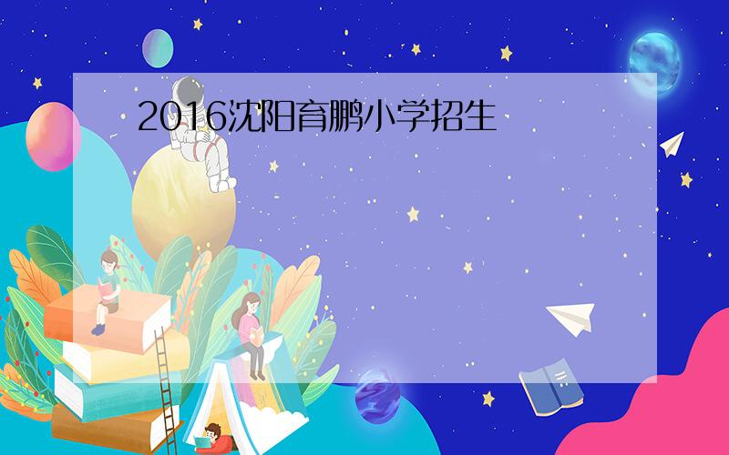 2016沈阳育鹏小学招生