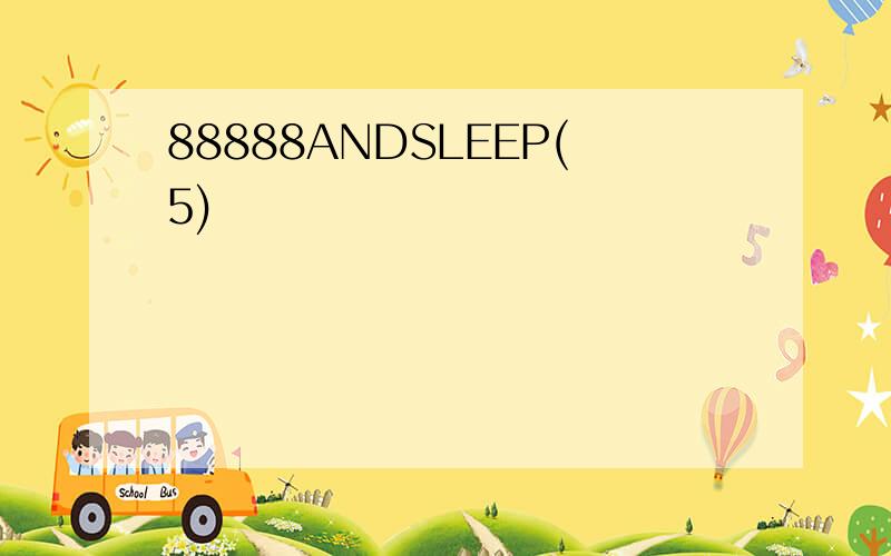 88888ANDSLEEP(5)