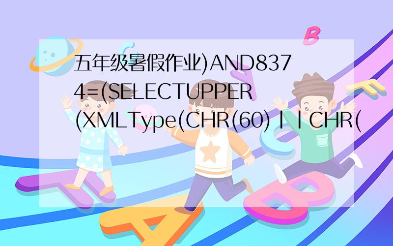 五年级暑假作业)AND8374=(SELECTUPPER(XMLType(CHR(60)||CHR(