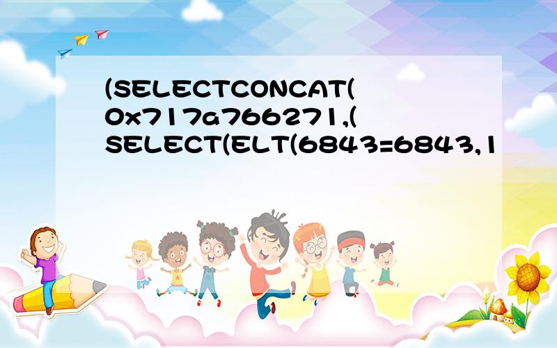 (SELECTCONCAT(0x717a766271,(SELECT(ELT(6843=6843,1