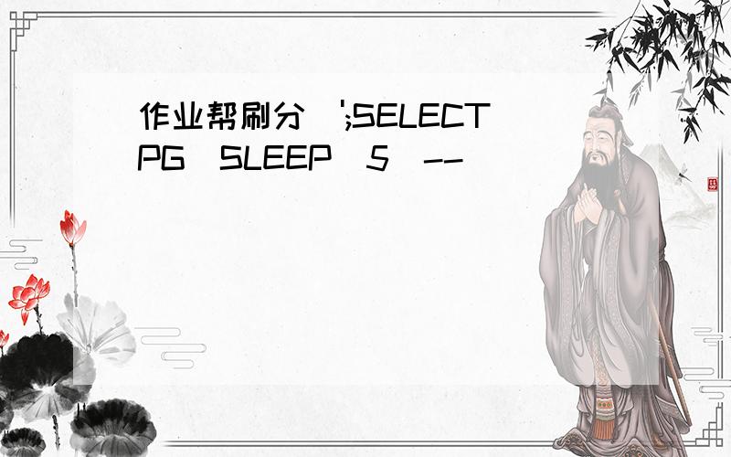 作业帮刷分\';SELECTPG_SLEEP(5)--