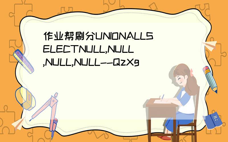 作业帮刷分UNIONALLSELECTNULL,NULL,NULL,NULL--QzXg