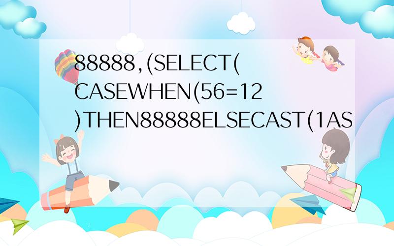 88888,(SELECT(CASEWHEN(56=12)THEN88888ELSECAST(1AS