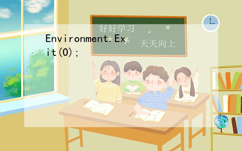 Environment.Exit(0);