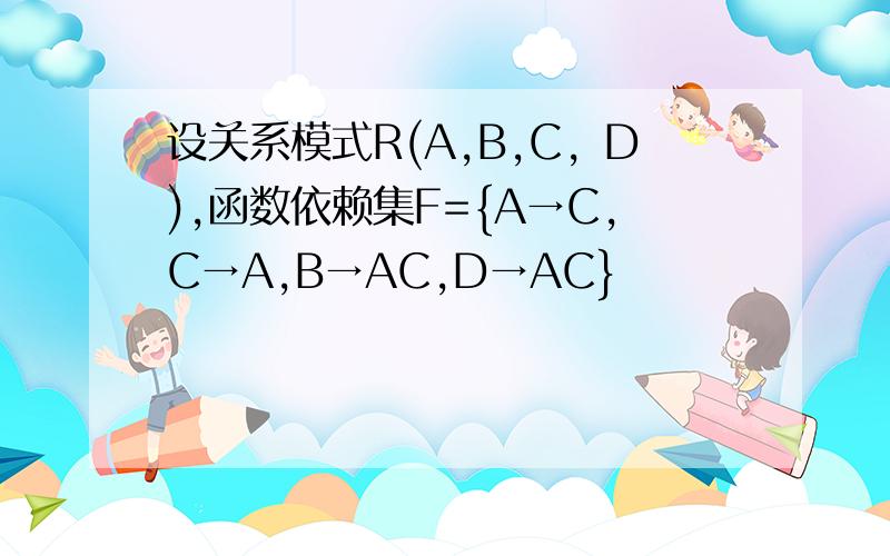 设关系模式R(A,B,C，D),函数依赖集F={A→C,C→A,B→AC,D→AC}
