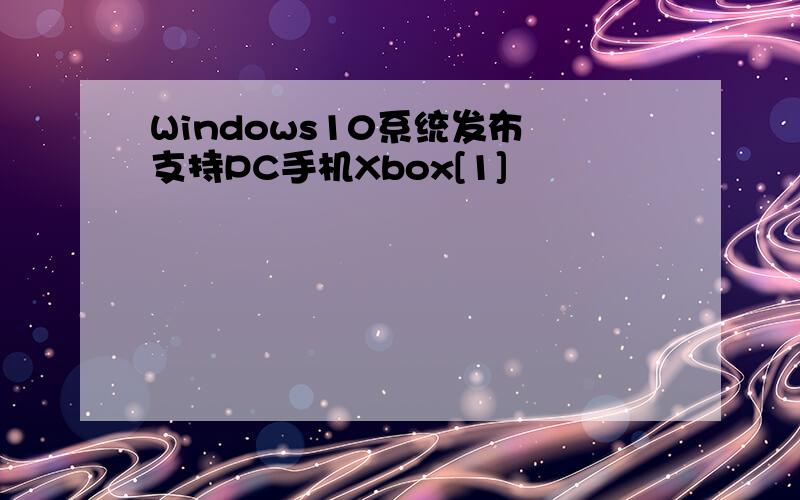 Windows10系统发布 支持PC手机Xbox[1]