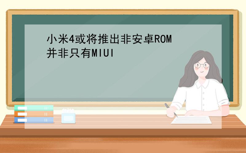 小米4或将推出非安卓ROM 并非只有MIUI