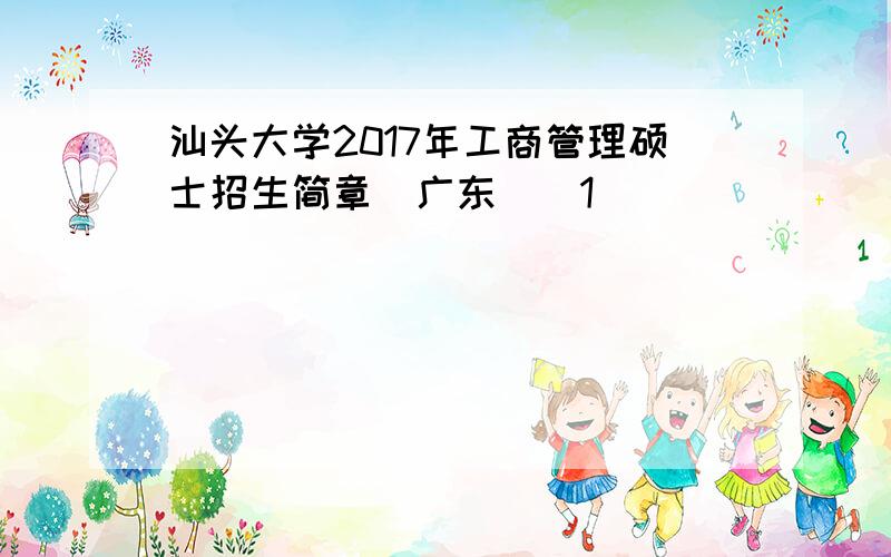 汕头大学2017年工商管理硕士招生简章（广东）[1]