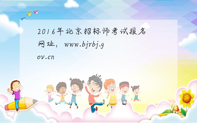 2016年北京招标师考试报名网址：www.bjrbj.gov.cn