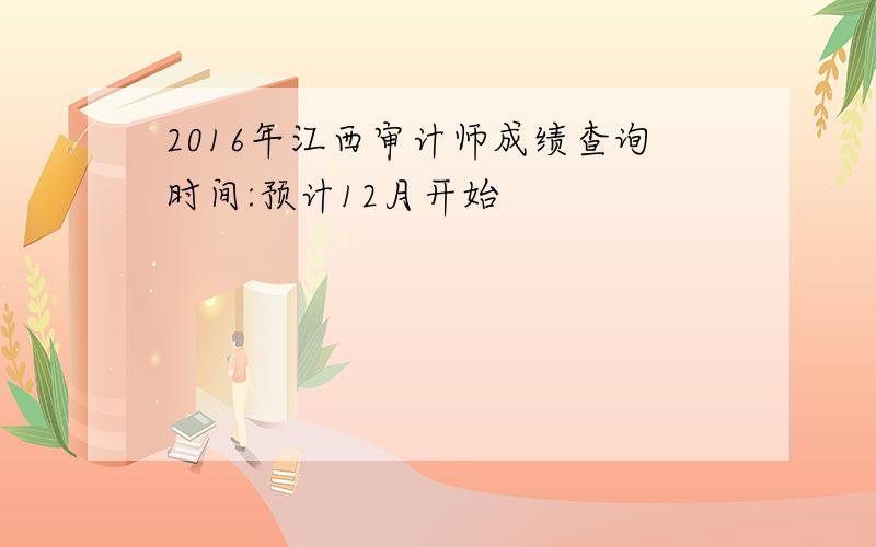 2016年江西审计师成绩查询时间:预计12月开始