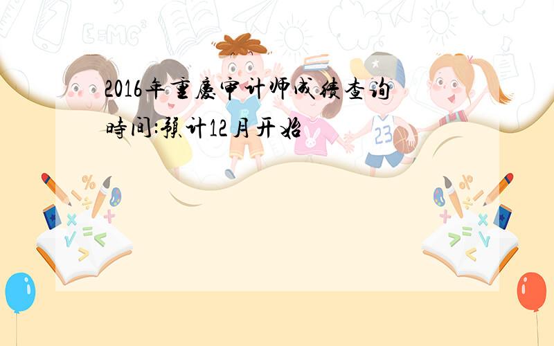 2016年重庆审计师成绩查询时间:预计12月开始