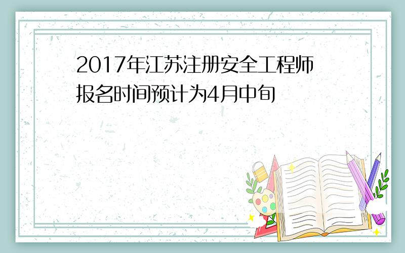 2017年江苏注册安全工程师报名时间预计为4月中旬