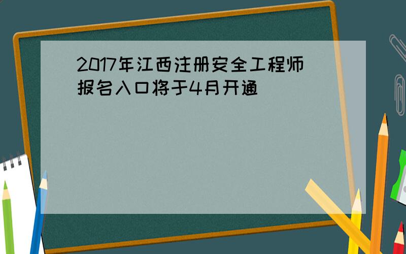 2017年江西注册安全工程师报名入口将于4月开通
