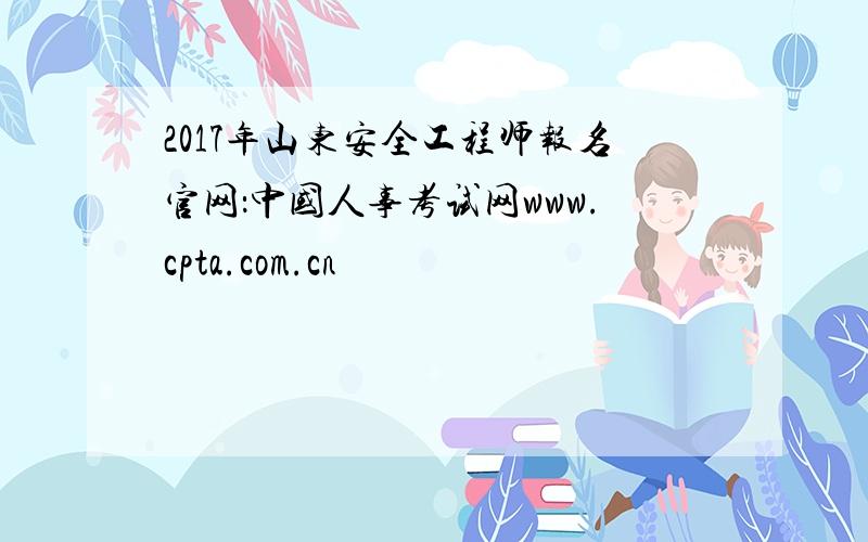 2017年山东安全工程师报名官网：中国人事考试网www.cpta.com.cn