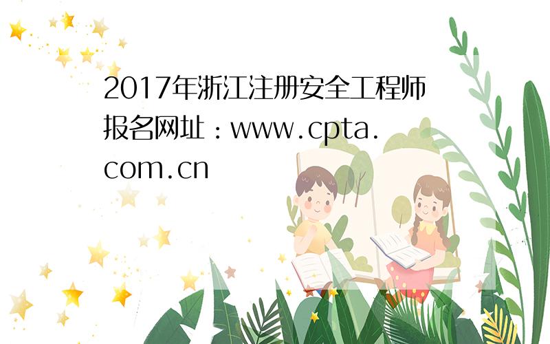 2017年浙江注册安全工程师报名网址：www.cpta.com.cn