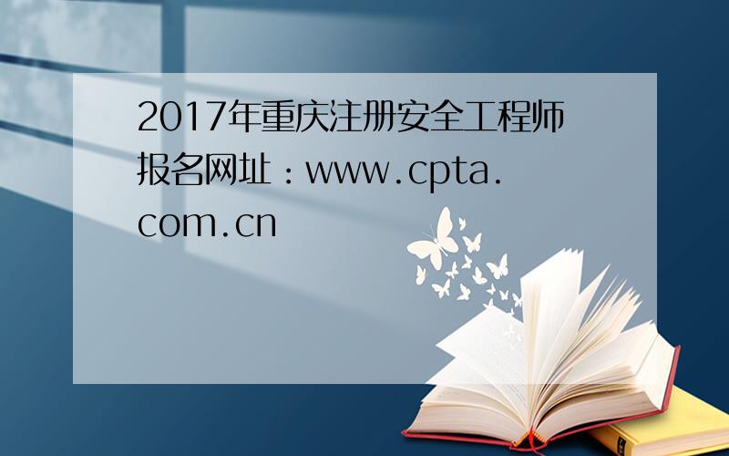 2017年重庆注册安全工程师报名网址：www.cpta.com.cn