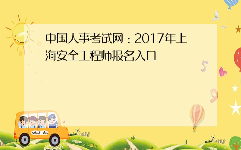 中国人事考试网：2017年上海安全工程师报名入口