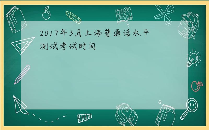 2017年3月上海普通话水平测试考试时间