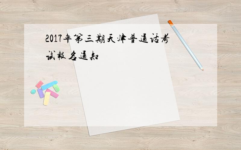 2017年第三期天津普通话考试报名通知