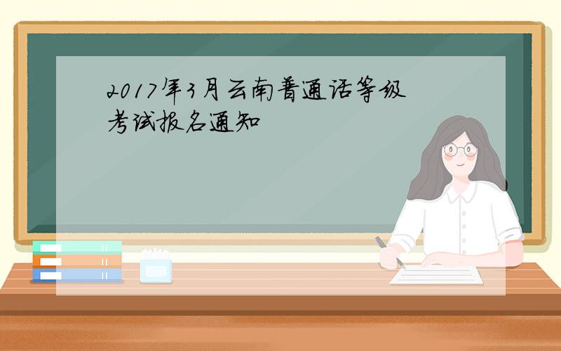 2017年3月云南普通话等级考试报名通知
