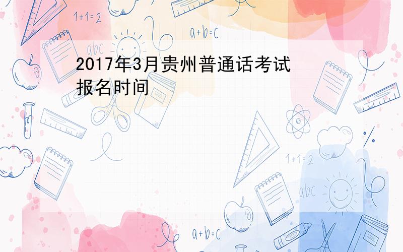 2017年3月贵州普通话考试报名时间