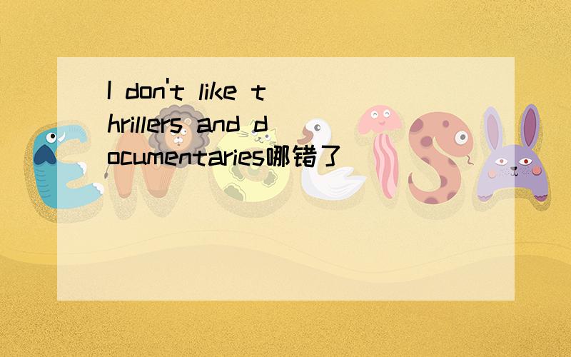 I don't like thrillers and documentaries哪错了