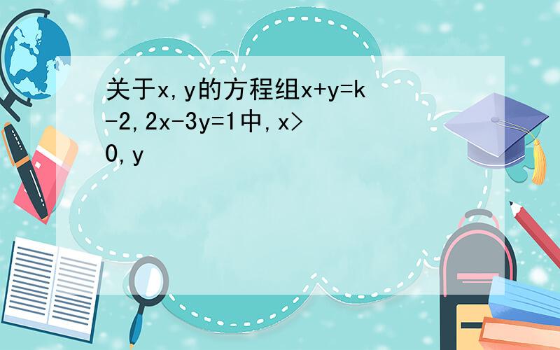 关于x,y的方程组x+y=k-2,2x-3y=1中,x>0,y