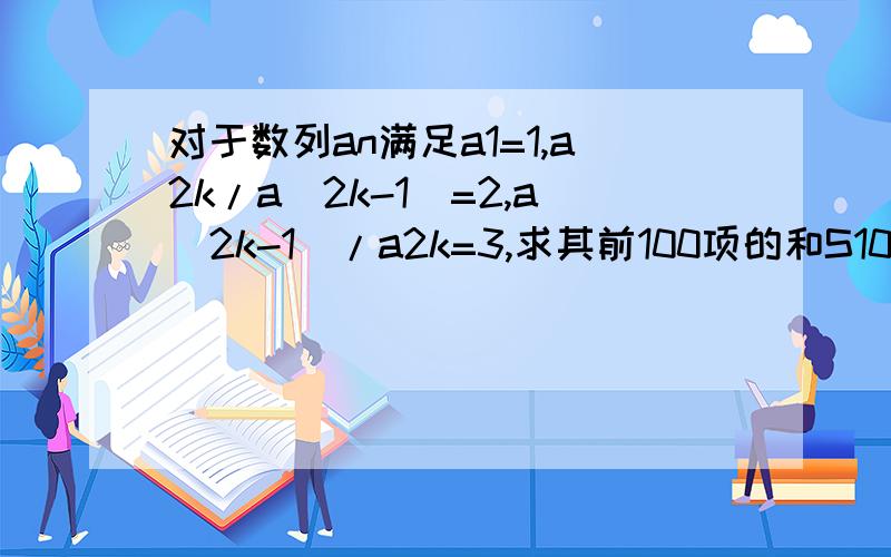 对于数列an满足a1=1,a2k/a(2k-1)=2,a(2k-1)/a2k=3,求其前100项的和S100