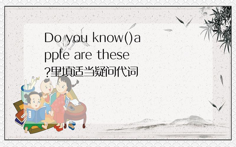 Do you know()apple are these?里填适当疑问代词