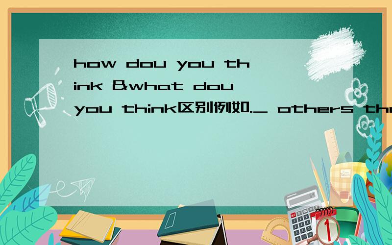 how dou you think &what dou you think区别例如._ others thought about him为什么说what?