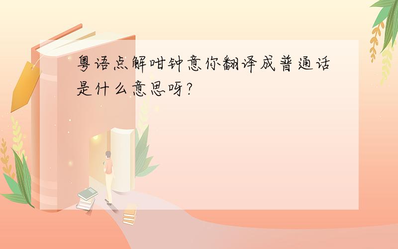 粤语点解咁钟意你翻译成普通话是什么意思呀?