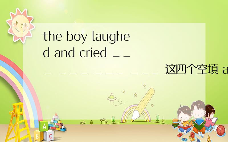 the boy laughed and cried ___ ___ ___ ___ 这四个空填 at the same time好一些还是填from time to time好一些?为什么?