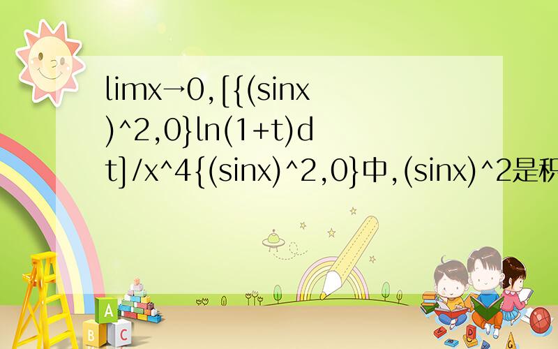 limx→0,[{(sinx)^2,0}ln(1+t)dt]/x^4{(sinx)^2,0}中,(sinx)^2是积分上限,0是积分下限
