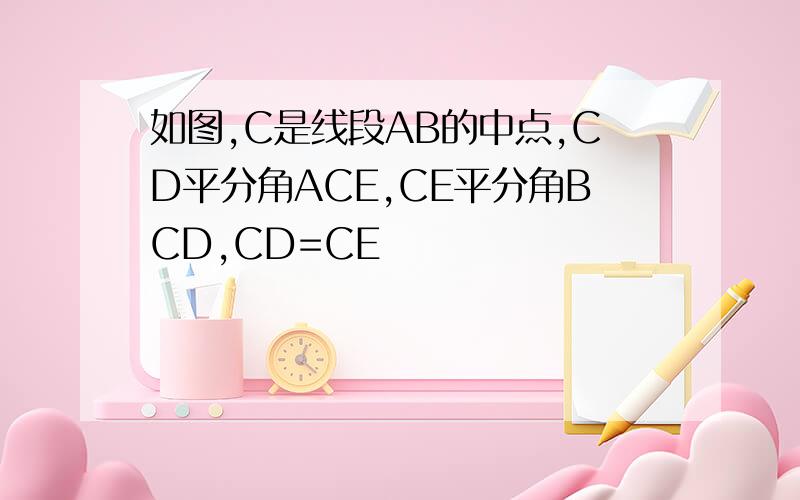 如图,C是线段AB的中点,CD平分角ACE,CE平分角BCD,CD=CE