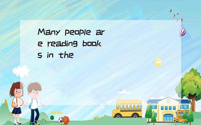 Many people are reading books in the