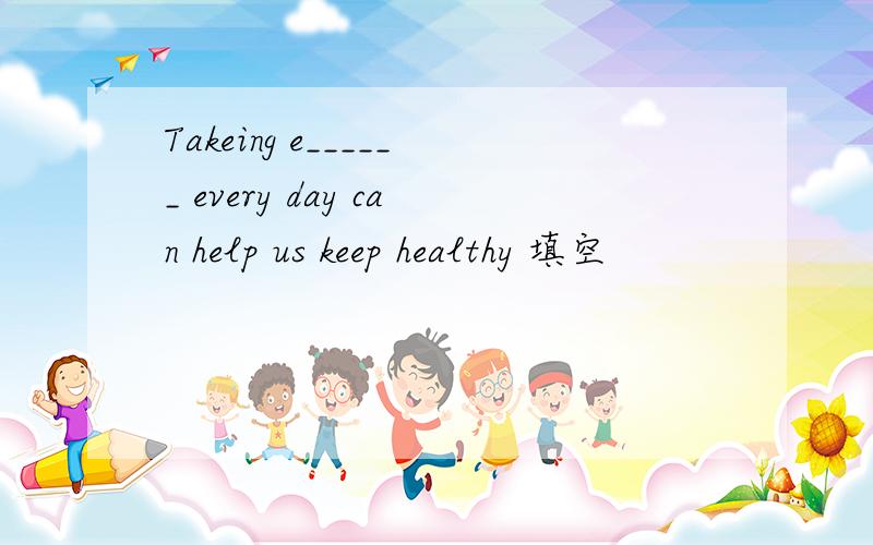 Takeing e______ every day can help us keep healthy 填空