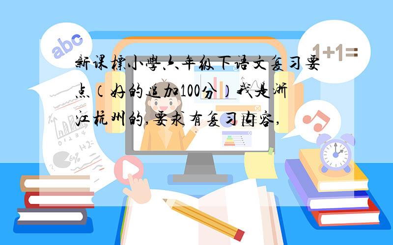 新课标小学六年级下语文复习要点（好的追加100分）我是浙江杭州的,要求有复习内容,