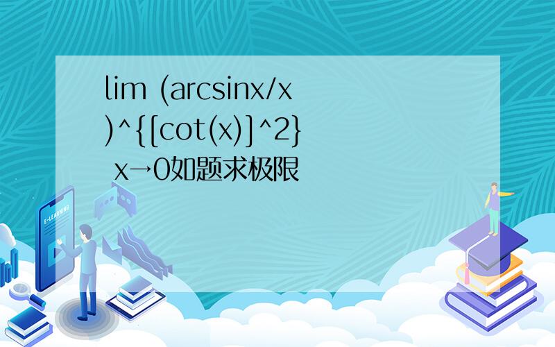 lim (arcsinx/x)^{[cot(x)]^2} x→0如题求极限