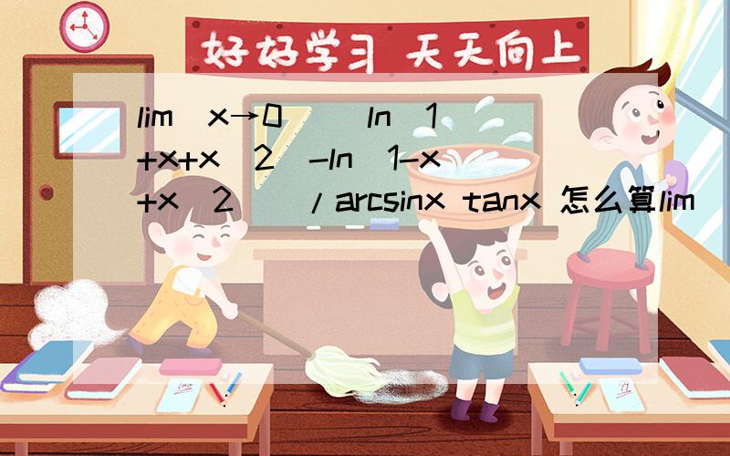lim(x→0) [ln(1+x+x^2)-ln(1-x+x^2)]/arcsinx tanx 怎么算lim(x→0) [ln(1+x+x^2)-ln(1-x+x^2)]/(arcsinx*tanx) arcsinx*tanx求导之后应该是(sinx*cosx+arcsinx)/[(1+x^2)*(cosx)^2]吧?请看清 分母是(arcsinx*tanx)
