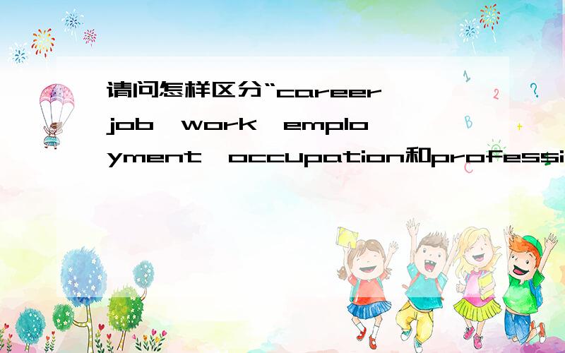 请问怎样区分“career,job,work,employment,occupation和profession”其中的工作含义?