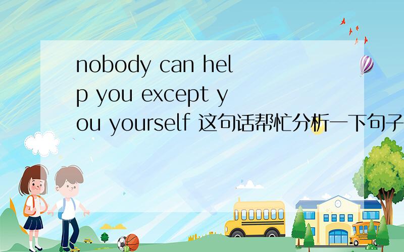 nobody can help you except you yourself 这句话帮忙分析一下句子成分主语,谓语,宾语