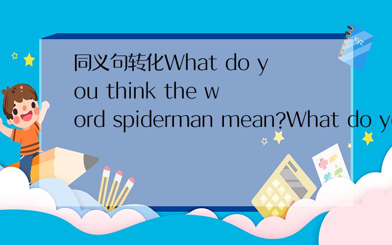 同义句转化What do you think the word spiderman mean?What do you _____ _____ the word 