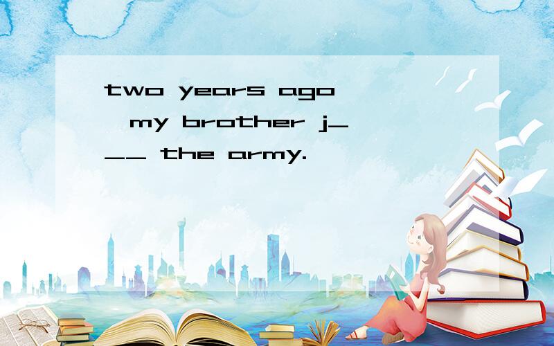 two years ago ,my brother j___ the army.