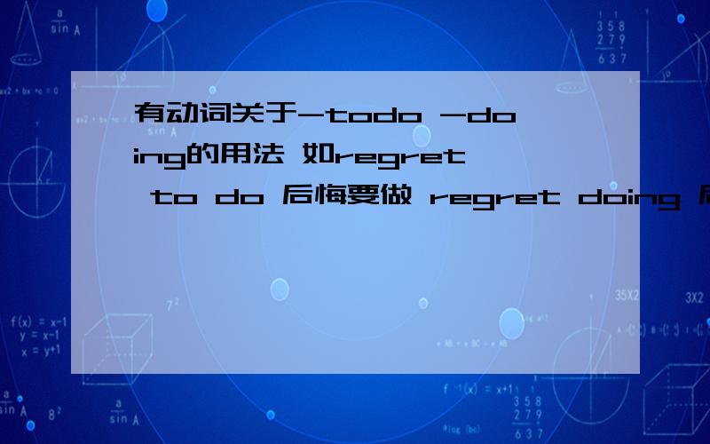 有动词关于-todo -doing的用法 如regret to do 后悔要做 regret doing 后悔做了 还有remember 还有呢?最好是高中的语法请说出中文 再举几个 至少6个