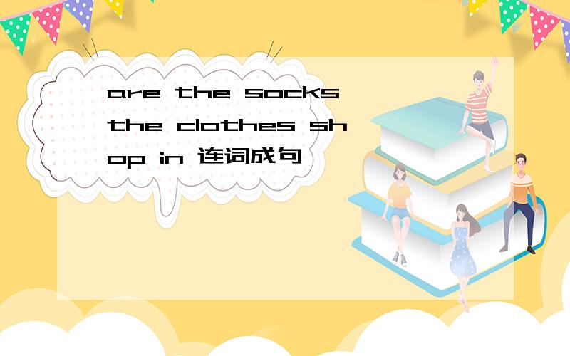 are the socks the clothes shop in 连词成句