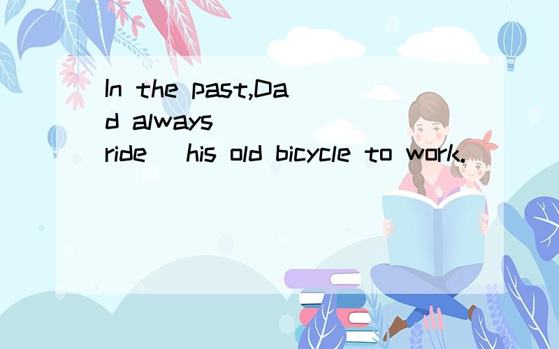 In the past,Dad always_____(ride) his old bicycle to work.