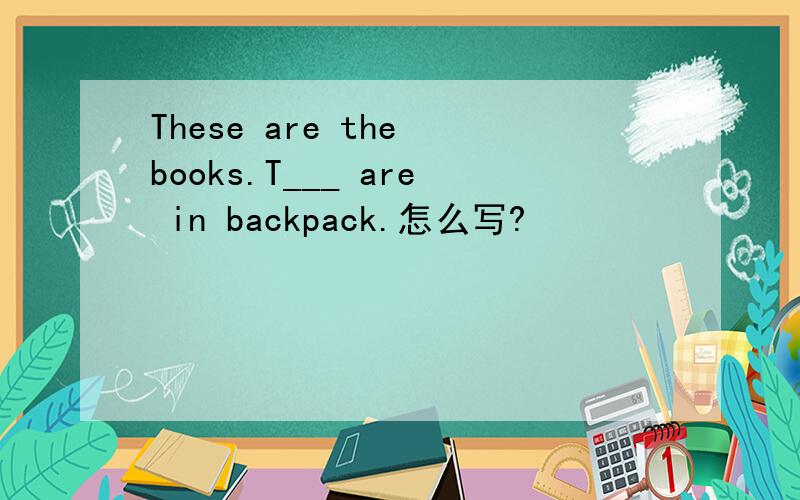 These are the books.T___ are in backpack.怎么写?