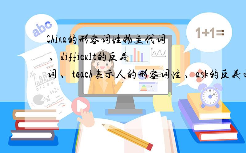 China的形容词性物主代词 、difficult的反义词 、teach表示人的形容词性 、ask的反义词、use的物主代词