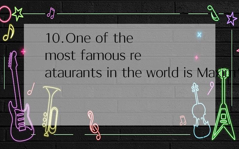 10.One of the most famous reataurants in the world is Maxim'sin Paris.
